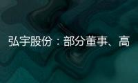 弘宇股份：部分董事、高管擬減持不超過1.55%公司股份