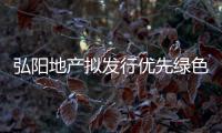 弘陽地產擬發行優先綠色票據 金額、利率待定