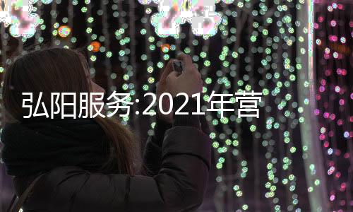 弘陽服務:2021年營收同比增長超40%,在管面積同比增34.7%