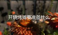 開燒烤攤要準(zhǔn)備什么