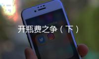 開瓶費之爭（下）