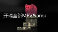 開瑞全新MPV&quot;K60&quot;內飾曝光 有望年內上市