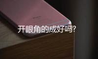 開眼角的成好嗎?