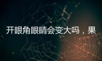 開眼角眼睛會變大嗎，果怎么樣多久恢復(fù)