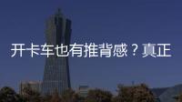 開卡車也有推背感？真正的全球獨有黑科技——中國重汽S