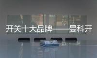 開關十大品牌——曼科開關插座強推速裝新技術