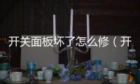 開關面板壞了怎么修（開關面板）