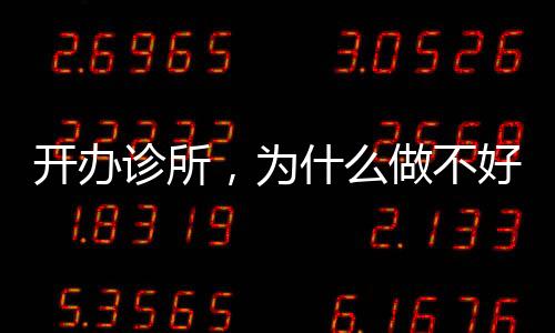 開辦診所，為什么做不好營銷難有錢途？（三）