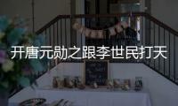 開唐元勛之跟李世民打天下分集劇情介紹