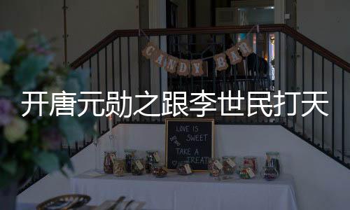開唐元勛之跟李世民打天下分集劇情介紹