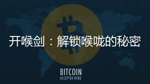 開喉劍：解鎖喉嚨的秘密，讓你暢享食物的魅力！