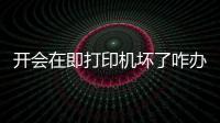 開會在即打印機壞了咋辦？