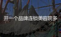 開一個品牌連鎖美容院多少錢