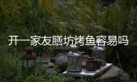 開一家友膳坊烤魚容易嗎