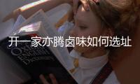 開一家亦騰鹵味如何選址