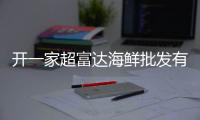 開一家超富達海鮮批發有哪些支持