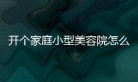 開個家庭小型美容院怎么賺錢