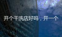 開個干洗店好嗎，開一個干洗店夏天有利潤嗎