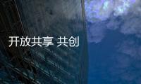 開放共享 共創(chuàng)美好