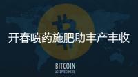 開春噴藥施肥助豐產豐收