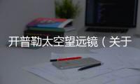 開普勒太空望遠鏡（關于開普勒太空望遠鏡的基本情況說明介紹）