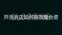 開(kāi)洗衣店如何有效整合資源經(jīng)營(yíng)