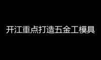 開江重點打造五金工模具高端產業基地