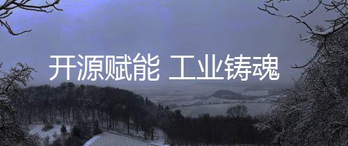 開(kāi)源賦能 工業(yè)鑄魂