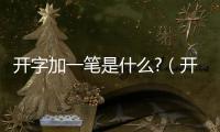 開字加一筆是什么?（開字加一筆是什么字兒）