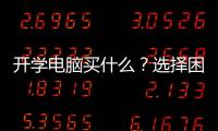 開學電腦買什么？選擇困難癥就選這一款！