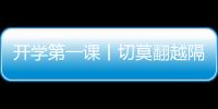開(kāi)學(xué)第一課丨切莫翻越隔離欄