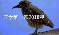 開學第 一課2018觀后感300字600字 2018年開學第 一課觀后感4篇范文