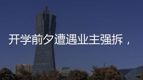 開學(xué)前夕遭遇業(yè)主強(qiáng)拆，一所職中的租賃辦學(xué)困境
