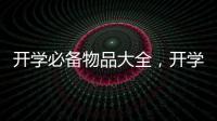 開學必備物品大全，開學必備物品清單整理