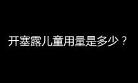 開塞露兒童用量是多少？開塞露兒童使用方法