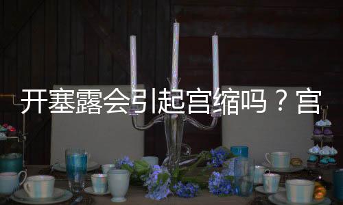 開塞露會引起宮縮嗎？宮縮是開塞露導(dǎo)致的嗎？