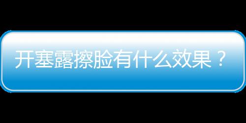 開塞露擦臉有什么效果？如何正確使用開塞露護膚