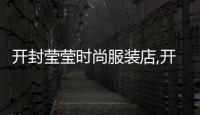 開封瑩瑩時尚服裝店,開封瑩瑩時尚服裝店怎么樣