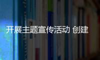 開展主題宣傳活動 創(chuàng)建平安交通環(huán)境