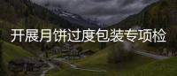開展月餅過度包裝專項檢查