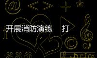 開(kāi)展消防演練    打造安全堡壘