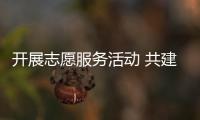 開展志愿服務活動 共建清潔文明城市