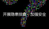 開展隱患排查，加強安全警示教育