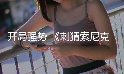 開局強勢 《刺猬索尼克2》已在全球多個國家和地區(qū)上映
