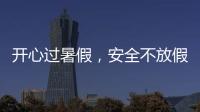 開心過暑假，安全不放假_