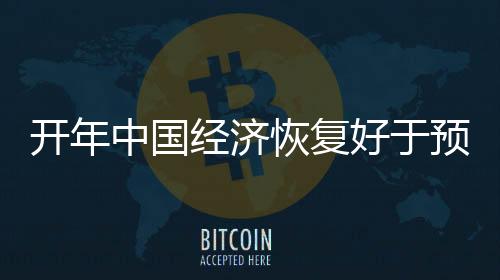 開年中國經濟恢復好于預期