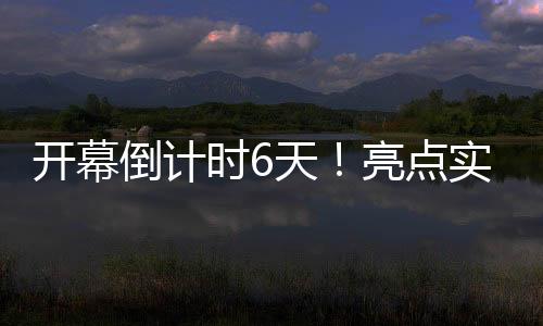 開幕倒計時6天！亮點實在太多，“劇透”請收好