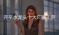 開平水龍頭十大廠家（開平水龍頭）