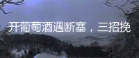 開葡萄酒遇斷塞，三招挽救不心塞