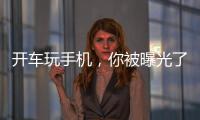 開車玩手機，你被曝光了！